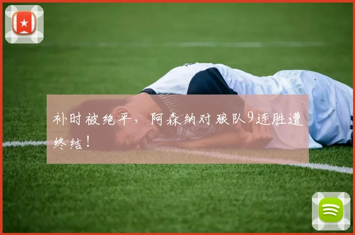 补时被绝平，阿森纳对狼队9连胜遭终结！