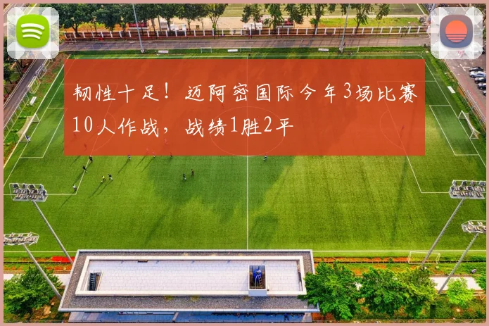韧性十足！迈阿密国际今年3场比赛10人作战，战绩1胜2平