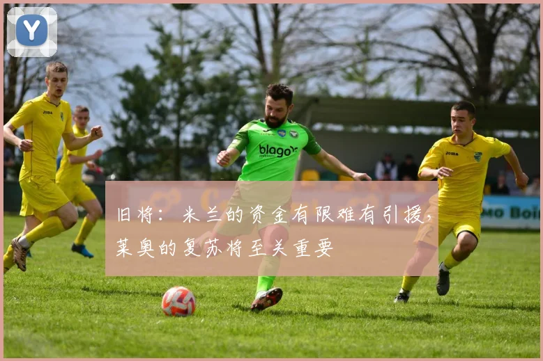 旧将：米兰的资金有限难有引援，莱奥的复苏将至关重要